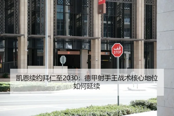 凯恩续约拜仁至2030：德甲射手王战术核心地位如何延续